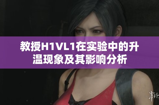 教授H1VL1在实验中的升温现象及其影响分析