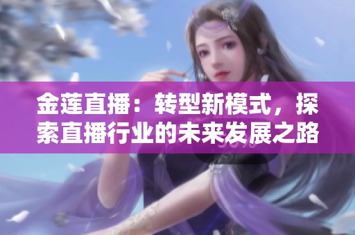 金莲直播：转型新模式，探索直播行业的未来发展之路