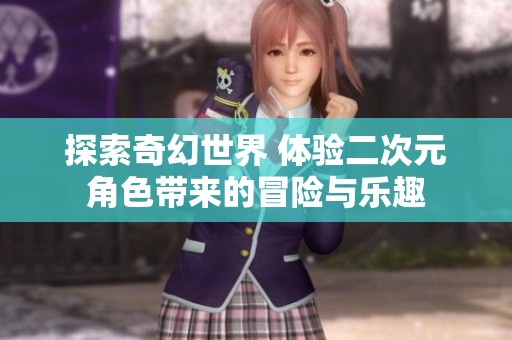 探索奇幻世界 体验二次元角色带来的冒险与乐趣