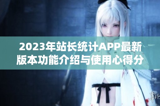 2023年站长统计APP最新版本功能介绍与使用心得分享