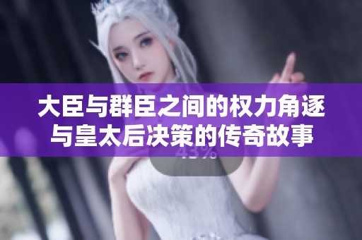 大臣与群臣之间的权力角逐与皇太后决策的传奇故事