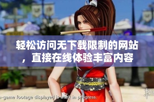 轻松访问无下载限制的网站，直接在线体验丰富内容