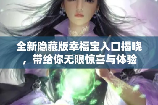 全新隐藏版幸福宝入口揭晓，带给你无限惊喜与体验