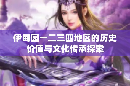 伊甸园一二三四地区的历史价值与文化传承探索
