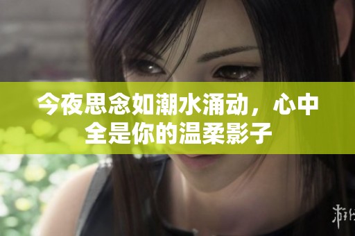 今夜思念如潮水涌动，心中全是你的温柔影子