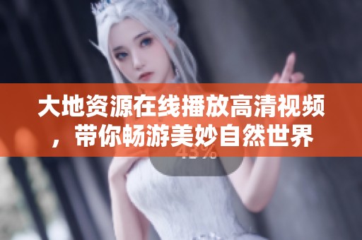 大地资源在线播放高清视频，带你畅游美妙自然世界