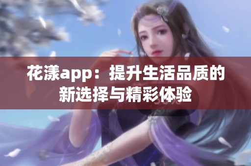 花漾app：提升生活品质的新选择与精彩体验