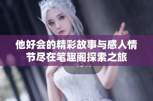 他好会的精彩故事与感人情节尽在笔趣阁探索之旅