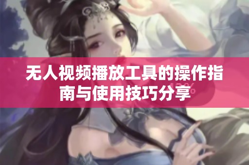 无人视频播放工具的操作指南与使用技巧分享