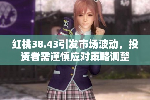 红桃38.43引发市场波动，投资者需谨慎应对策略调整