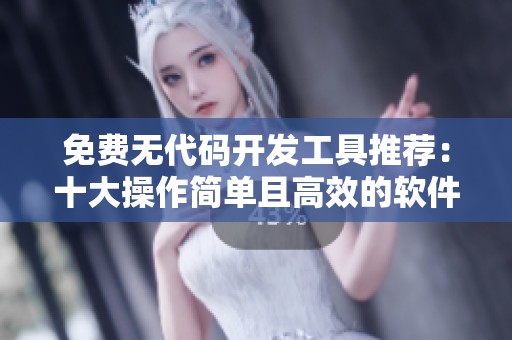 免费无代码开发工具推荐：十大操作简单且高效的软件选择