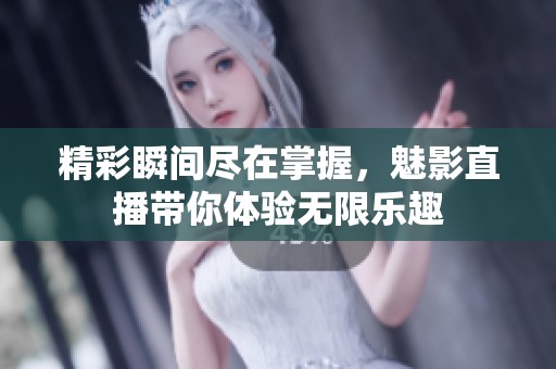精彩瞬间尽在掌握，魅影直播带你体验无限乐趣
