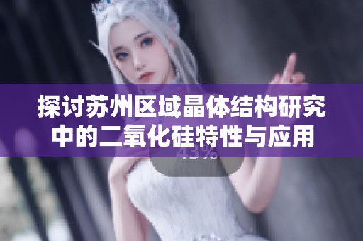 探讨苏州区域晶体结构研究中的二氧化硅特性与应用