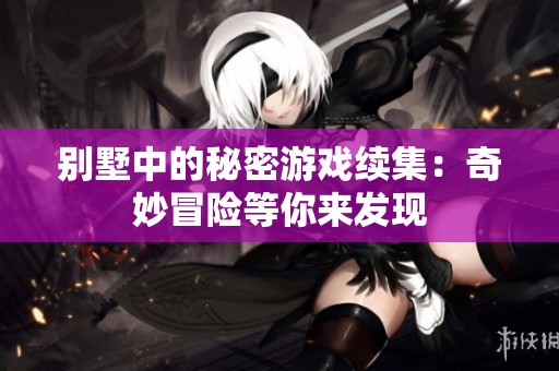 别墅中的秘密游戏续集：奇妙冒险等你来发现
