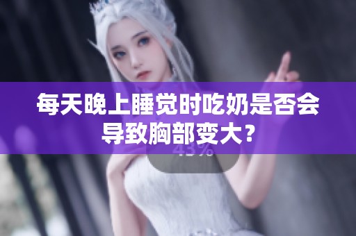 每天晚上睡觉时吃奶是否会导致胸部变大？