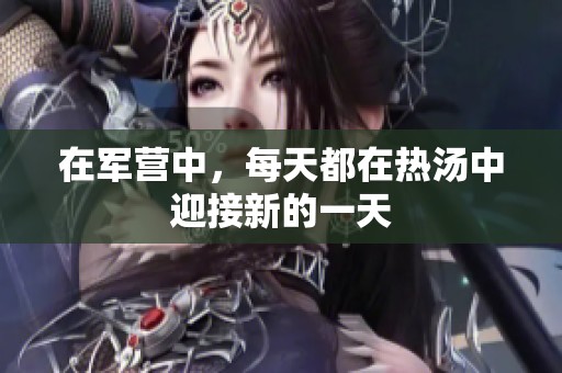 在军营中，每天都在热汤中迎接新的一天