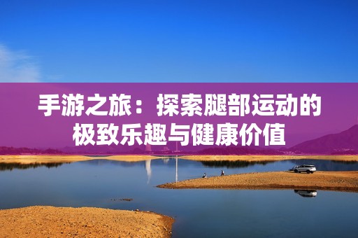 手游之旅：探索腿部运动的极致乐趣与健康价值