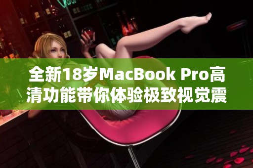 全新18岁MacBook Pro高清功能带你体验极致视觉震撼