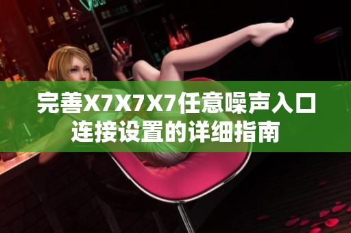 完善X7X7X7任意噪声入口连接设置的详细指南