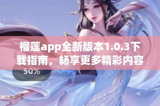 榴莲app全新版本1.0.3下载指南，畅享更多精彩内容