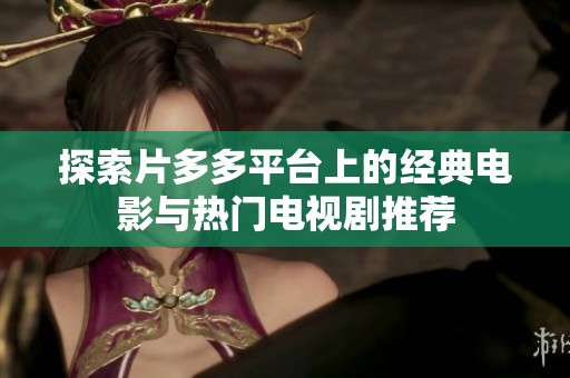探索片多多平台上的经典电影与热门电视剧推荐