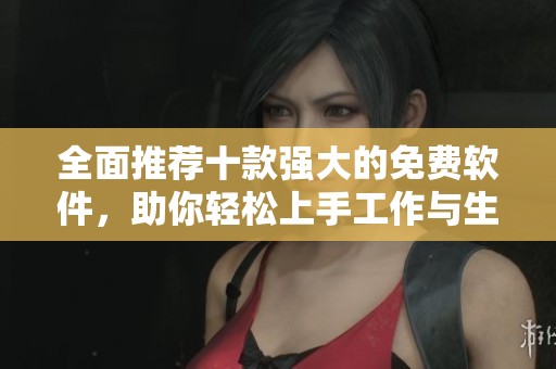 全面推荐十款强大的免费软件，助你轻松上手工作与生活