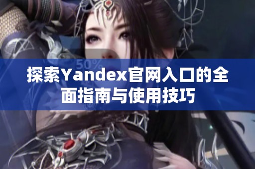 探索Yandex官网入口的全面指南与使用技巧