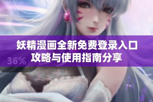 妖精漫画全新免费登录入口攻略与使用指南分享