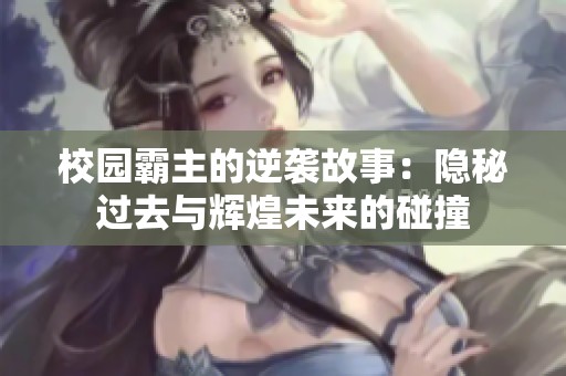 校园霸主的逆袭故事：隐秘过去与辉煌未来的碰撞