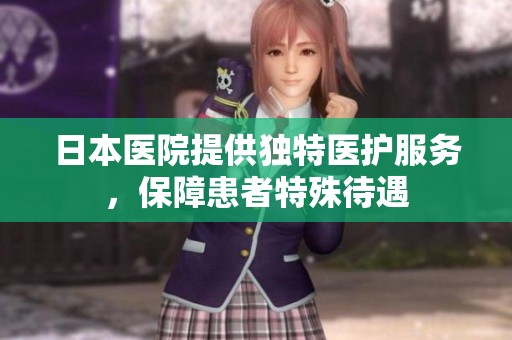 日本医院提供独特医护服务，保障患者特殊待遇
