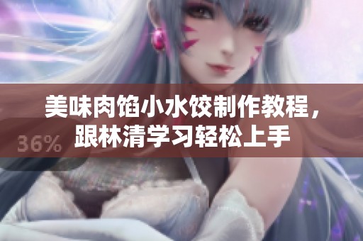 美味肉馅小水饺制作教程，跟林清学习轻松上手