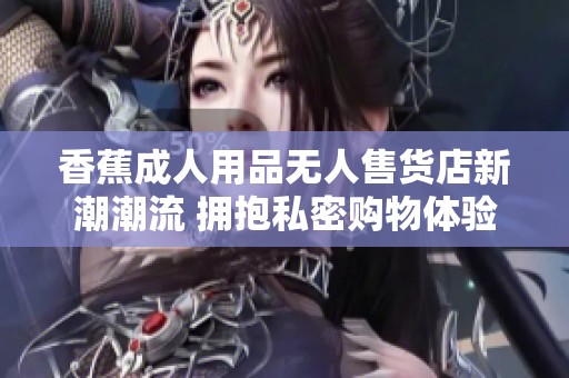 香蕉成人用品无人售货店新潮潮流 拥抱私密购物体验