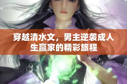 穿越清水文，男主逆袭成人生赢家的精彩旅程