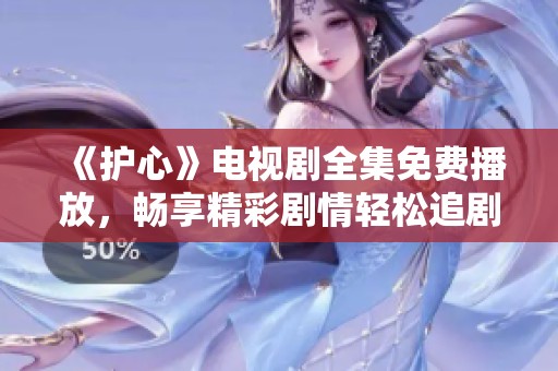 《护心》电视剧全集免费播放，畅享精彩剧情轻松追剧
