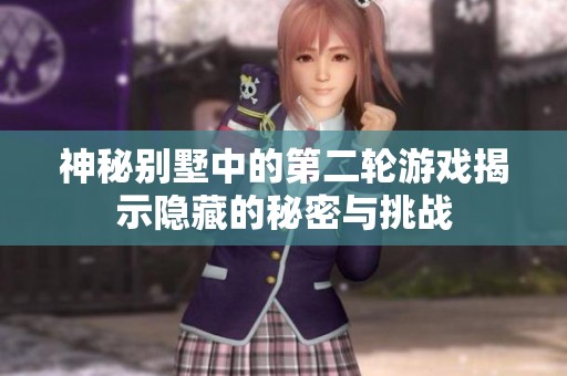 神秘别墅中的第二轮游戏揭示隐藏的秘密与挑战