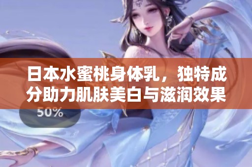 日本水蜜桃身体乳，独特成分助力肌肤美白与滋润效果分析