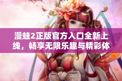 漫蛙2正版官方入口全新上线，畅享无限乐趣与精彩体验