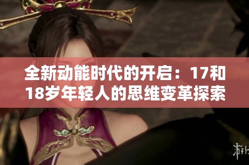 全新动能时代的开启：17和18岁年轻人的思维变革探索