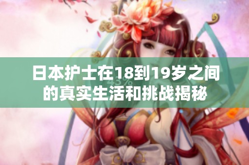 日本护士在18到19岁之间的真实生活和挑战揭秘