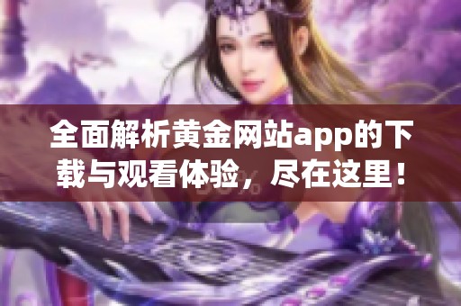 全面解析黄金网站app的下载与观看体验，尽在这里！
