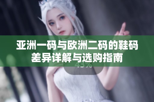 亚洲一码与欧洲二码的鞋码差异详解与选购指南