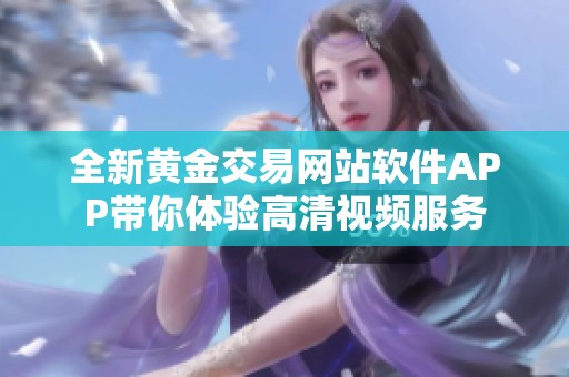 全新黄金交易网站软件APP带你体验高清视频服务