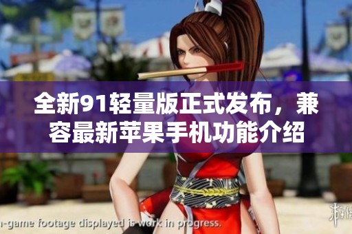 全新91轻量版正式发布，兼容最新苹果手机功能介绍