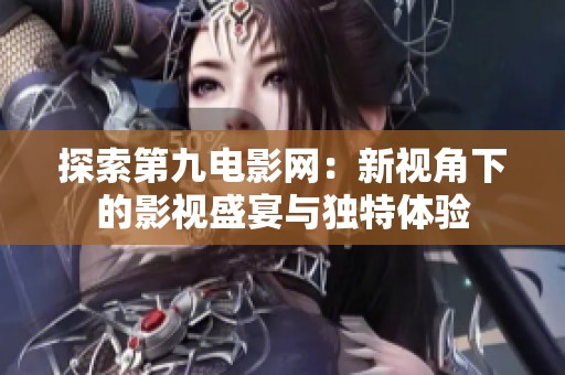 探索第九电影网：新视角下的影视盛宴与独特体验