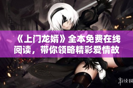 《上门龙婿》全本免费在线阅读，带你领略精彩爱情故事