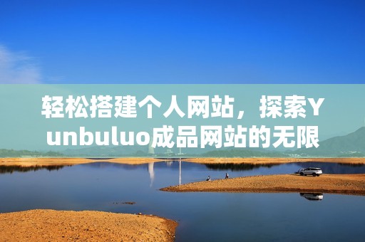 轻松搭建个人网站，探索Yunbuluo成品网站的无限可能性