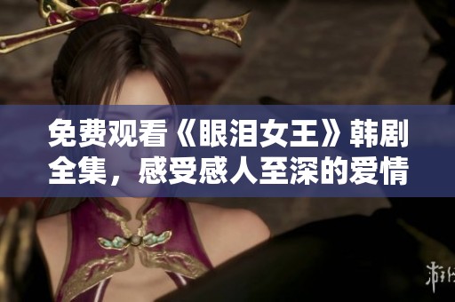 免费观看《眼泪女王》韩剧全集，感受感人至深的爱情故事
