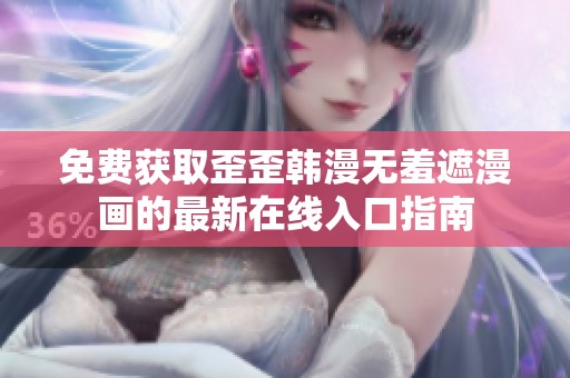 免费获取歪歪韩漫无羞遮漫画的最新在线入口指南