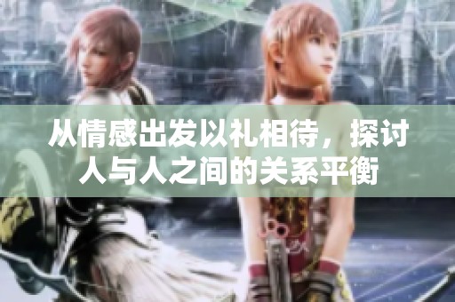从情感出发以礼相待，探讨人与人之间的关系平衡