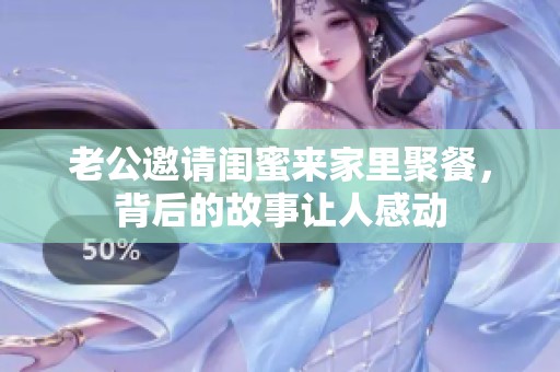 老公邀请闺蜜来家里聚餐，背后的故事让人感动